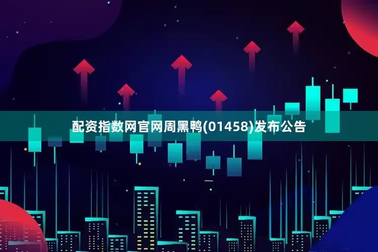配资指数网官网周黑鸭(01458)发布公告