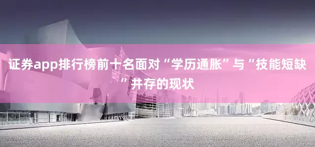 证券app排行榜前十名面对“学历通胀”与“技能短缺”并存的现状