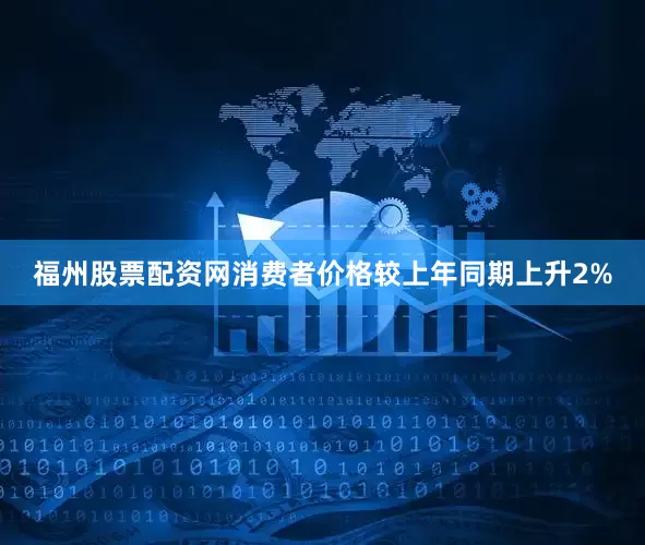 福州股票配资网消费者价格较上年同期上升2%