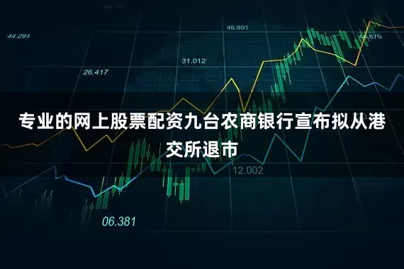 专业的网上股票配资九台农商银行宣布拟从港交所退市