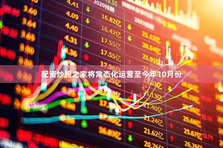 配资炒股之家将常态化运营至今年10月份