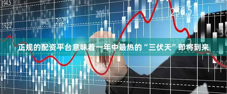 正规的配资平台意味着一年中最热的“三伏天”即将到来