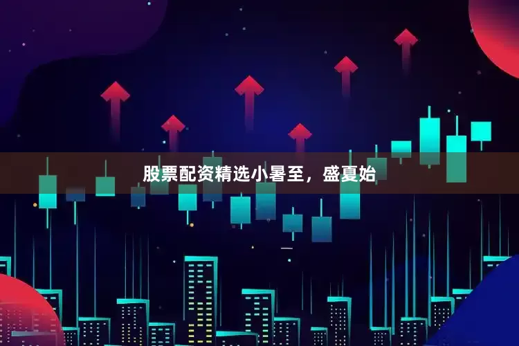 股票配资精选小暑至，盛夏始