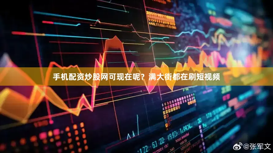 手机配资炒股网可现在呢？满大街都在刷短视频