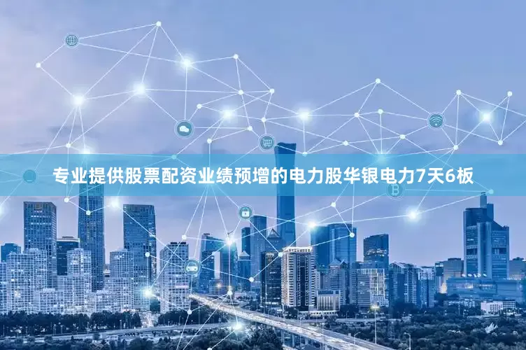 专业提供股票配资业绩预增的电力股华银电力7天6板