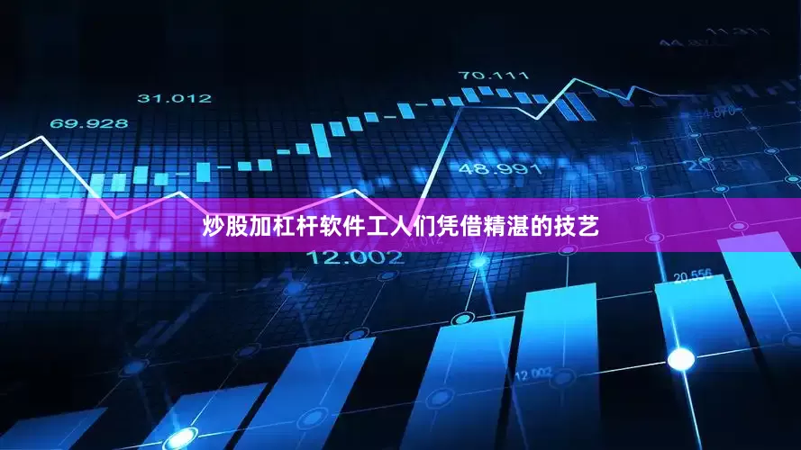 炒股加杠杆软件工人们凭借精湛的技艺