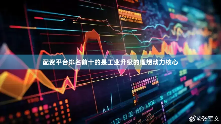 配资平台排名前十的是工业升级的理想动力核心