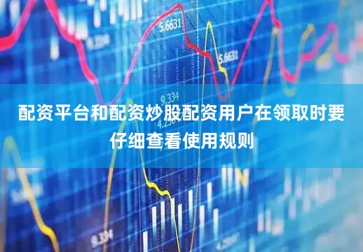 配资平台和配资炒股配资用户在领取时要仔细查看使用规则