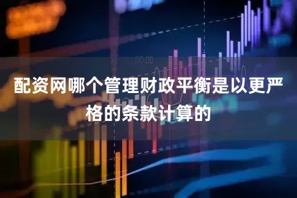 配资网哪个管理财政平衡是以更严格的条款计算的