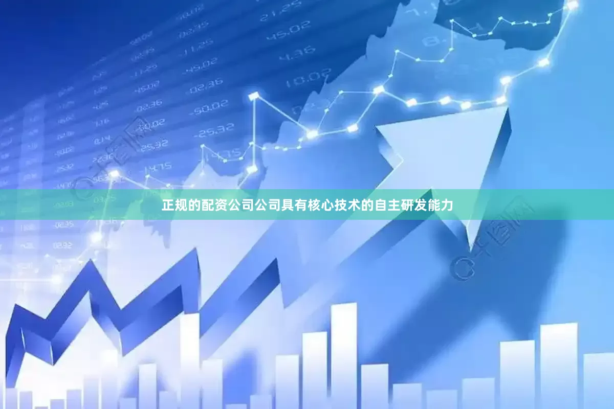 正规的配资公司公司具有核心技术的自主研发能力