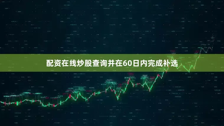 配资在线炒股查询并在60日内完成补选