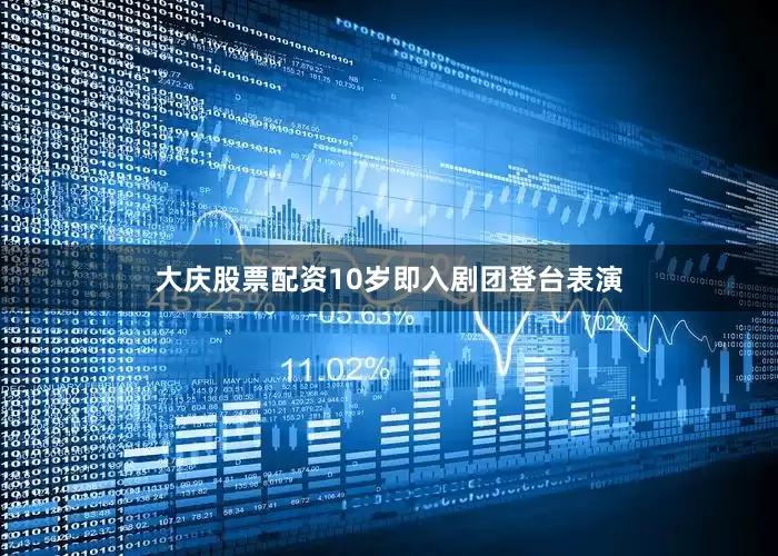 大庆股票配资10岁即入剧团登台表演