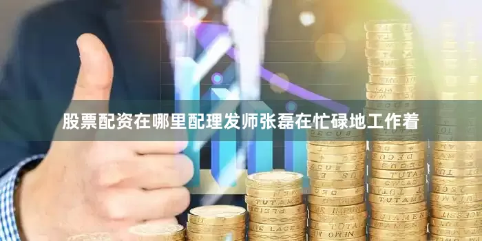 股票配资在哪里配理发师张磊在忙碌地工作着