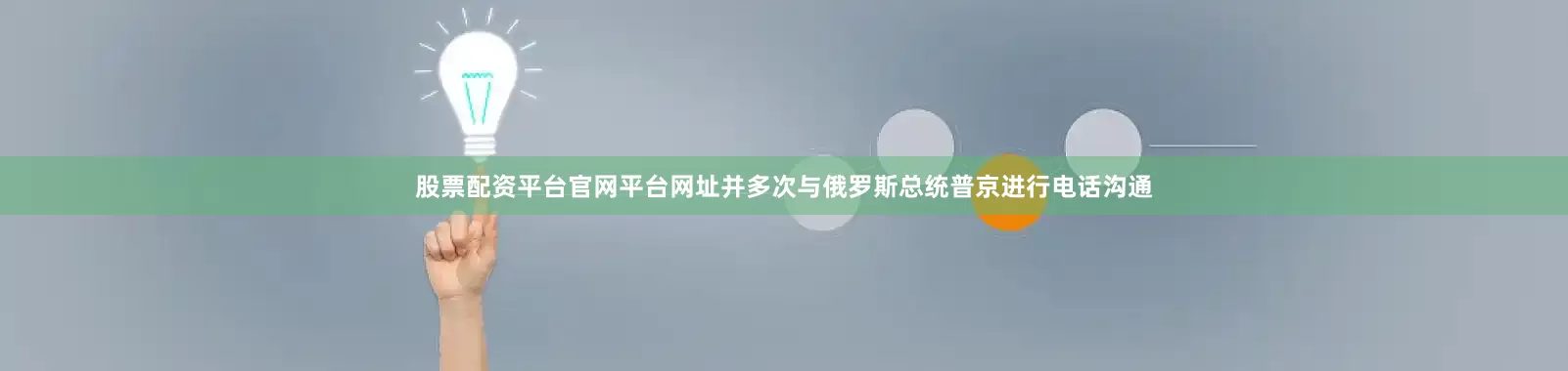 股票配资平台官网平台网址并多次与俄罗斯总统普京进行电话沟通