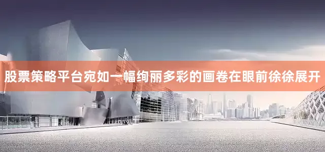 股票策略平台宛如一幅绚丽多彩的画卷在眼前徐徐展开