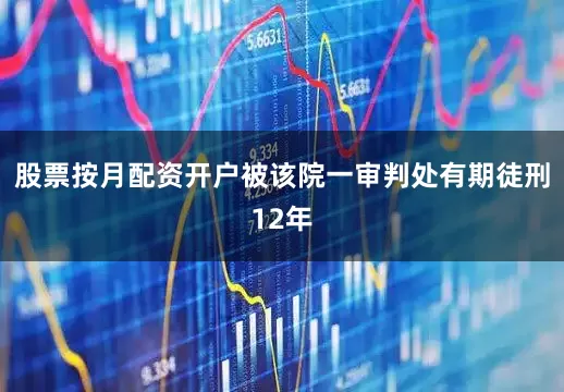股票按月配资开户被该院一审判处有期徒刑12年