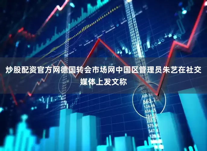 炒股配资官方网德国转会市场网中国区管理员朱艺在社交媒体上发文称