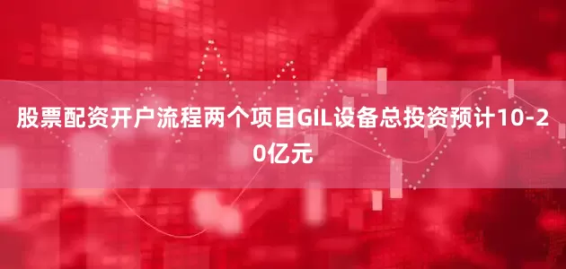 股票配资开户流程两个项目GIL设备总投资预计10-20亿元