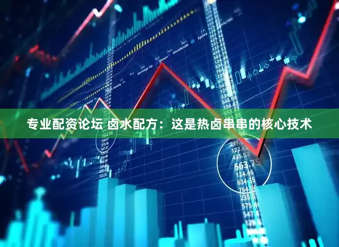 专业配资论坛 卤水配方：这是热卤串串的核心技术