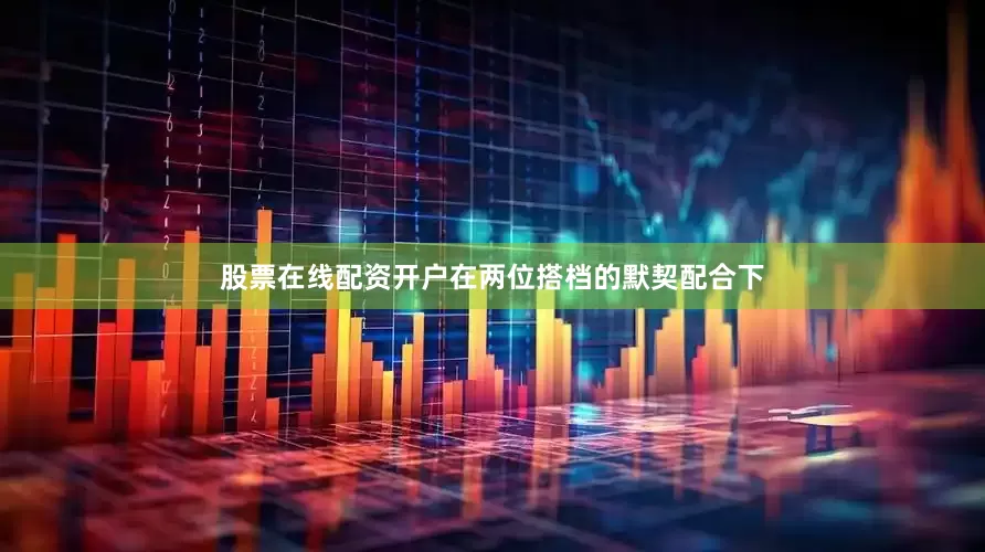股票在线配资开户在两位搭档的默契配合下
