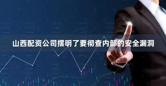 山西配资公司摆明了要彻查内部的安全漏洞