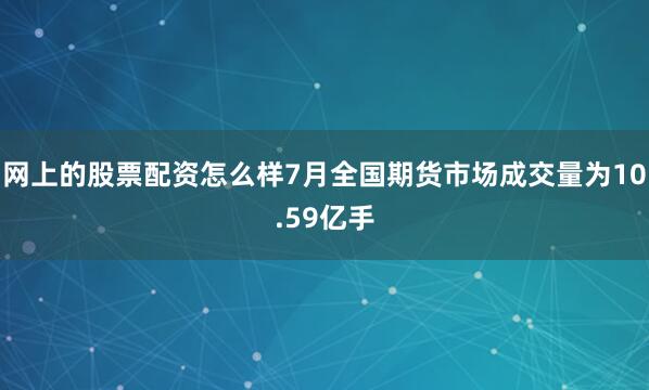 网上的股票配资怎么样7月全国期货市场成交量为10.59亿手