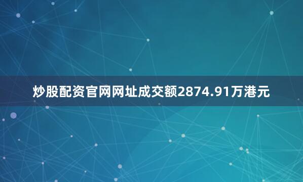炒股配资官网网址成交额2874.91万港元
