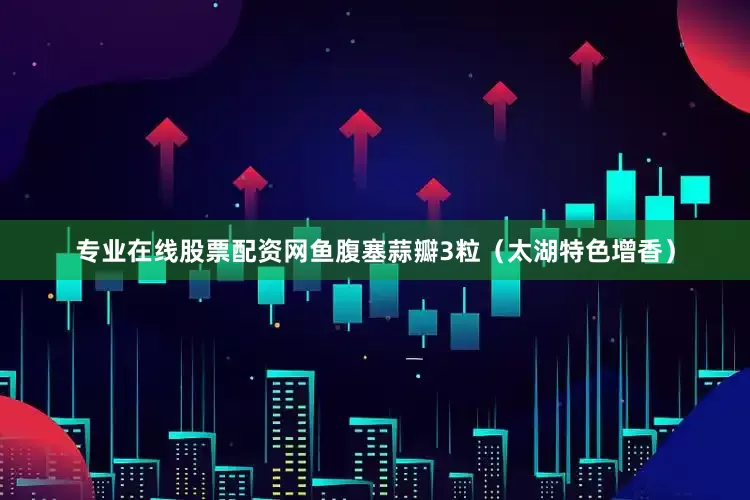 专业在线股票配资网鱼腹塞蒜瓣3粒（太湖特色增香）