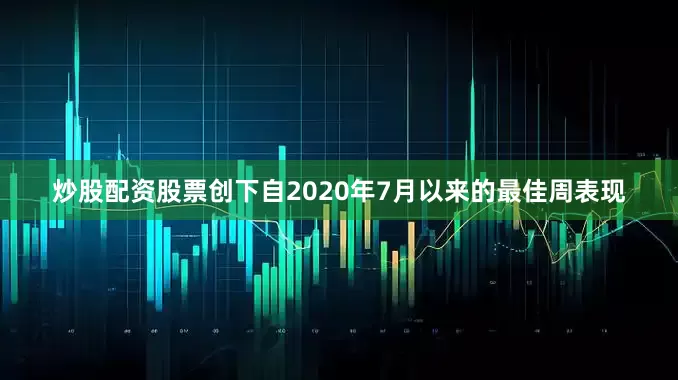 炒股配资股票创下自2020年7月以来的最佳周表现