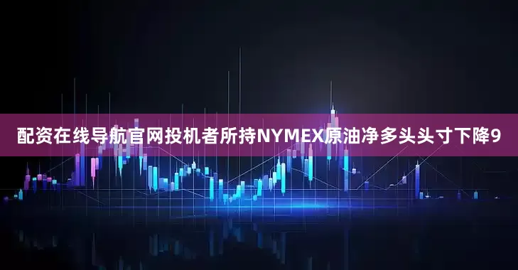 配资在线导航官网投机者所持NYMEX原油净多头头寸下降9