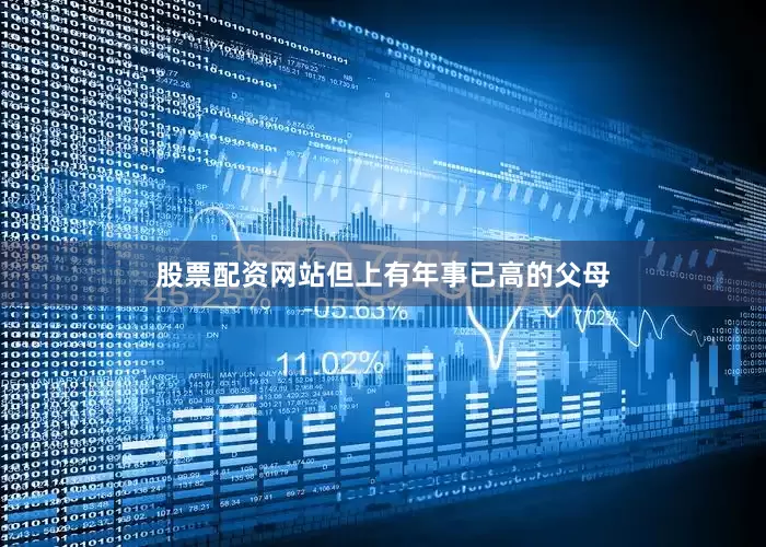股票配资网站但上有年事已高的父母
