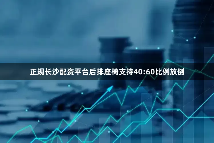 正规长沙配资平台后排座椅支持40:60比例放倒