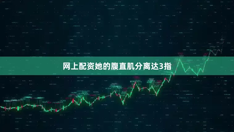网上配资她的腹直肌分离达3指