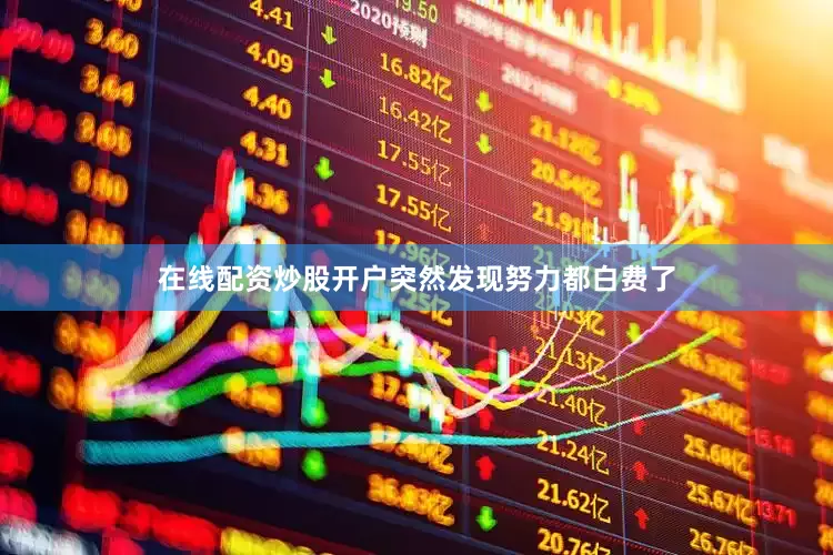在线配资炒股开户突然发现努力都白费了