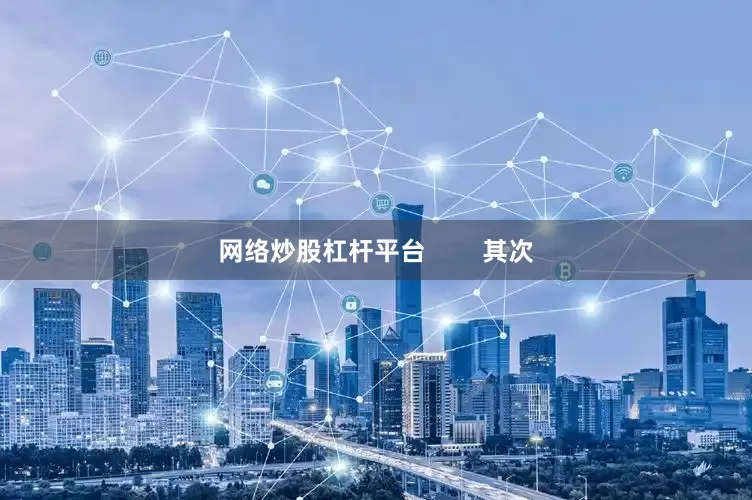 网络炒股杠杆平台        其次