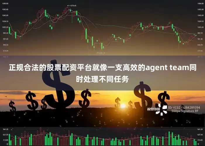 正规合法的股票配资平台就像一支高效的agent team同时处理不同任务