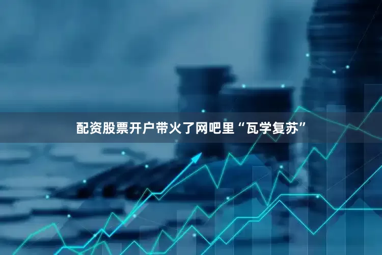 配资股票开户带火了网吧里“瓦学复苏”