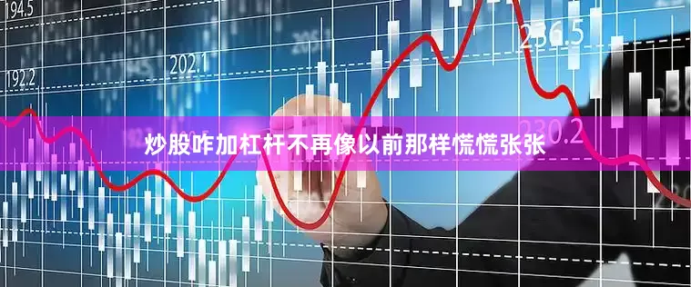 炒股咋加杠杆不再像以前那样慌慌张张