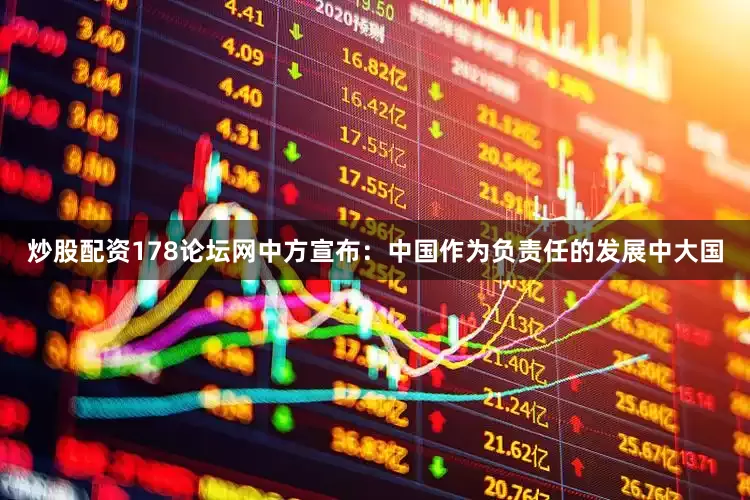 炒股配资178论坛网中方宣布：中国作为负责任的发展中大国