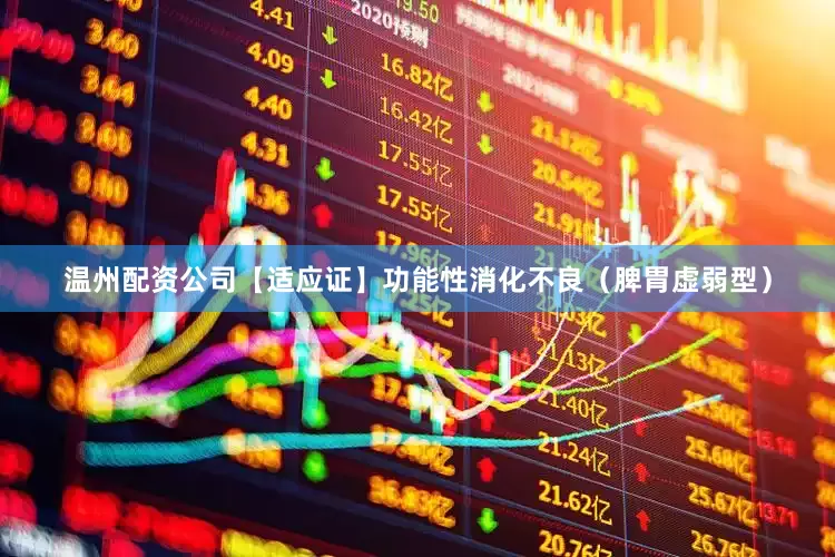 温州配资公司【适应证】功能性消化不良（脾胃虚弱型）