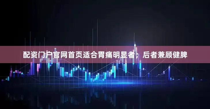 配资门户官网首页适合胃痛明显者；后者兼顾健脾